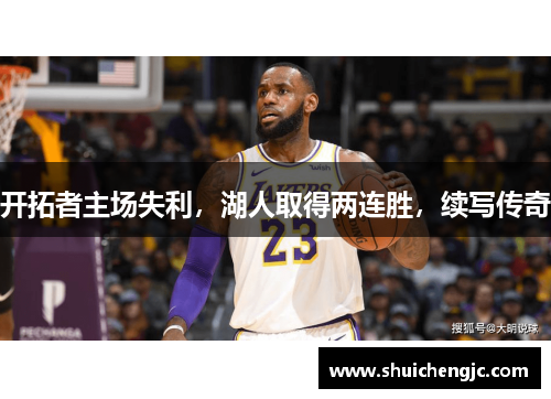 开拓者主场失利，湖人取得两连胜，续写传奇
