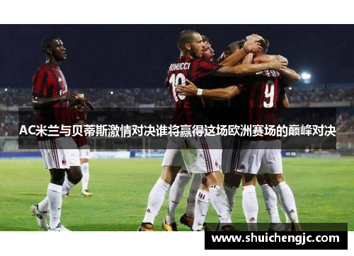 AC米兰与贝蒂斯激情对决谁将赢得这场欧洲赛场的巅峰对决