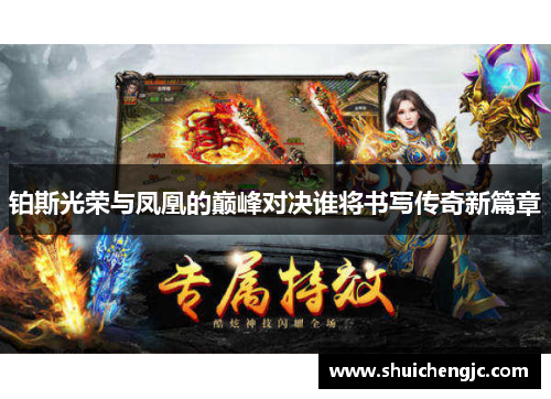 铂斯光荣与凤凰的巅峰对决谁将书写传奇新篇章