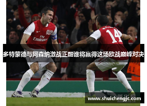 多特蒙德与阿森纳激战正酣谁将赢得这场欧战巅峰对决