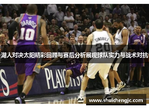 湖人对决太阳精彩回顾与赛后分析展现球队实力与战术对抗