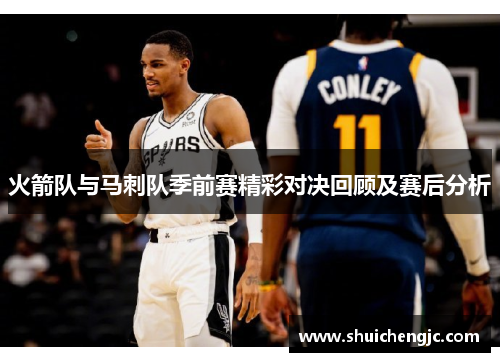 火箭队与马刺队季前赛精彩对决回顾及赛后分析