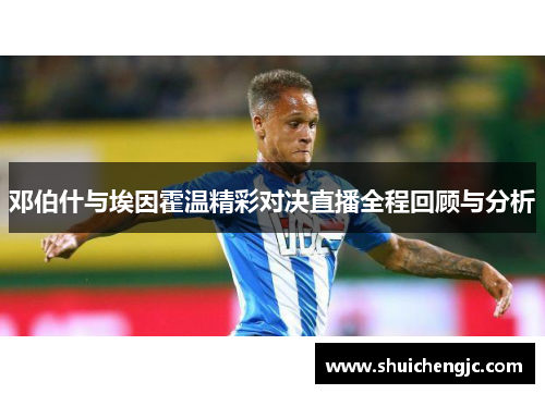 邓伯什与埃因霍温精彩对决直播全程回顾与分析