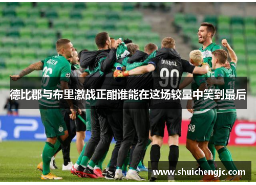 德比郡与布里激战正酣谁能在这场较量中笑到最后