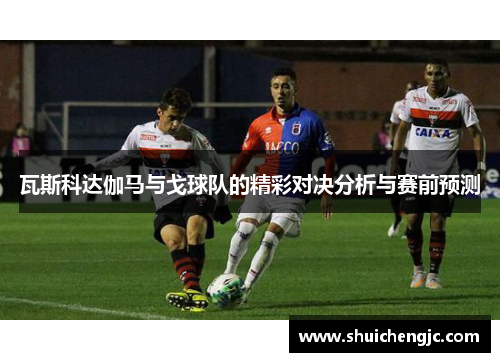 瓦斯科达伽马与戈球队的精彩对决分析与赛前预测