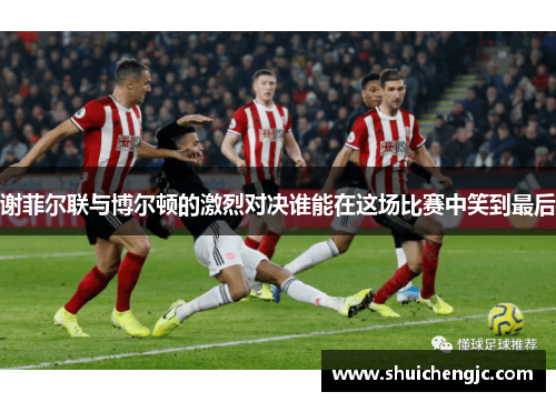 谢菲尔联与博尔顿的激烈对决谁能在这场比赛中笑到最后