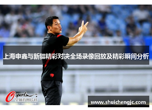 上海申鑫与新疆精彩对决全场录像回放及精彩瞬间分析