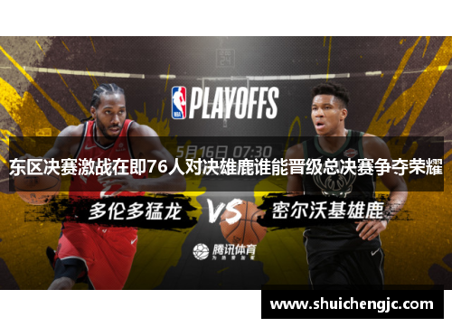 东区决赛激战在即76人对决雄鹿谁能晋级总决赛争夺荣耀