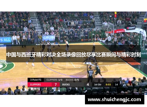 中国与西班牙精彩对决全场录像回放尽享比赛瞬间与精彩时刻