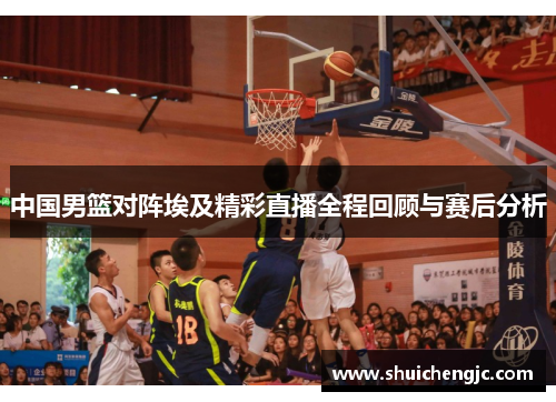 中国男篮对阵埃及精彩直播全程回顾与赛后分析