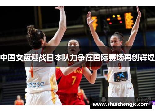 中国女篮迎战日本队力争在国际赛场再创辉煌