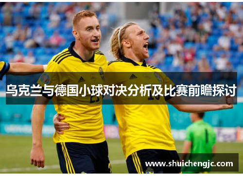 乌克兰与德国小球对决分析及比赛前瞻探讨