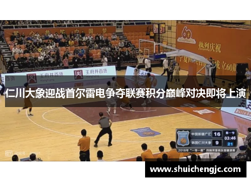 仁川大象迎战首尔雷电争夺联赛积分巅峰对决即将上演