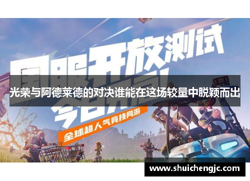 光荣与阿德莱德的对决谁能在这场较量中脱颖而出 光荣与阿德莱德的对决谁能在这场较量中脱颖而出