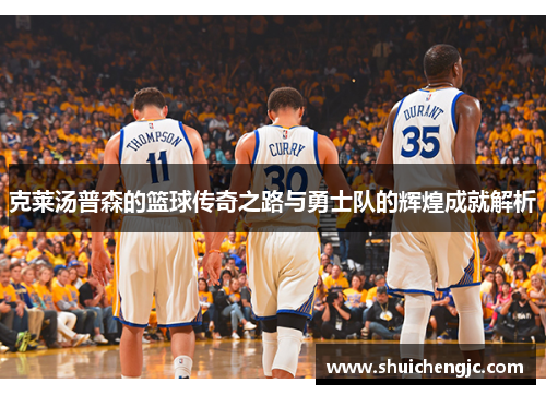 克莱汤普森的篮球传奇之路与勇士队的辉煌成就解析