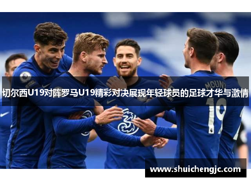 切尔西U19对阵罗马U19精彩对决展现年轻球员的足球才华与激情